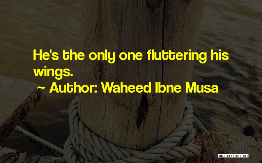 Waheed Ibne Musa Quotes: He's The Only One Fluttering His Wings.
