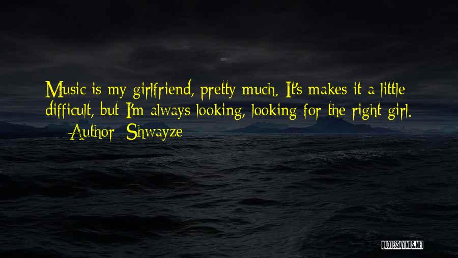 Shwayze Quotes: Music Is My Girlfriend, Pretty Much. It's Makes It A Little Difficult, But I'm Always Looking, Looking For The Right