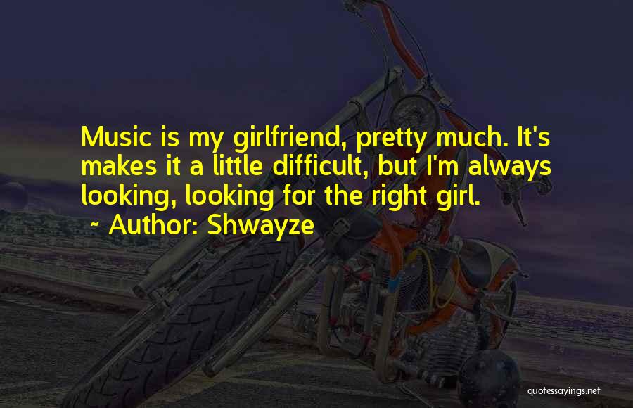 Shwayze Quotes: Music Is My Girlfriend, Pretty Much. It's Makes It A Little Difficult, But I'm Always Looking, Looking For The Right