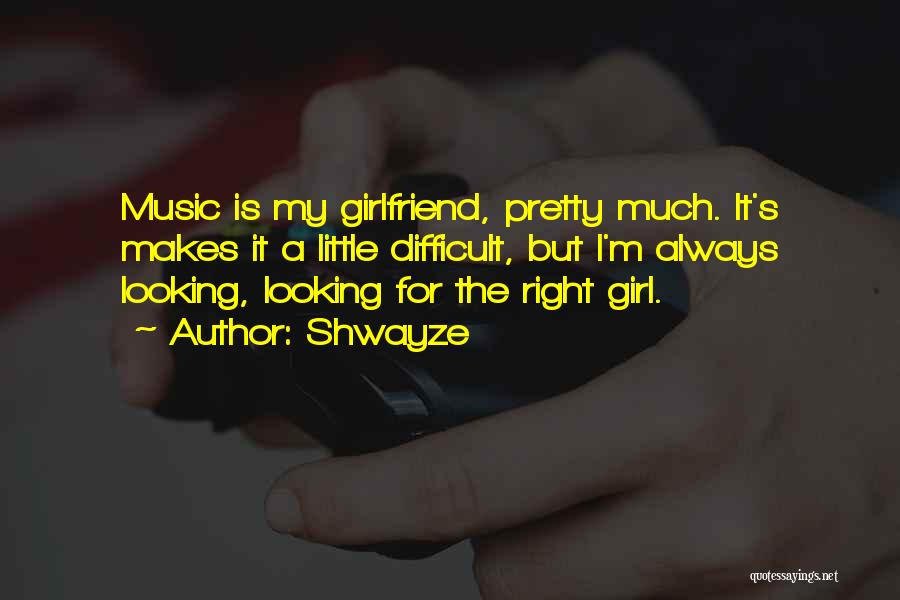 Shwayze Quotes: Music Is My Girlfriend, Pretty Much. It's Makes It A Little Difficult, But I'm Always Looking, Looking For The Right