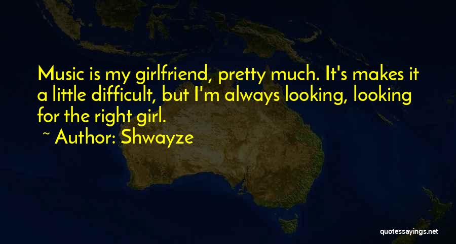 Shwayze Quotes: Music Is My Girlfriend, Pretty Much. It's Makes It A Little Difficult, But I'm Always Looking, Looking For The Right