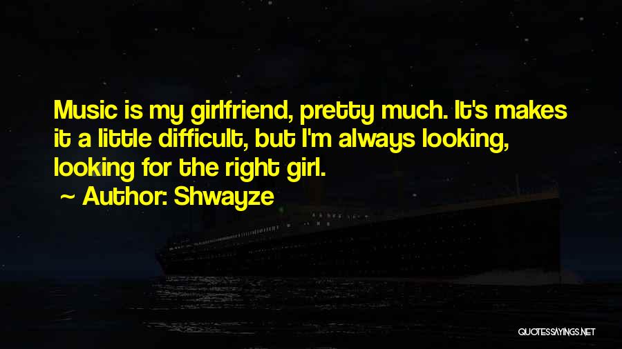 Shwayze Quotes: Music Is My Girlfriend, Pretty Much. It's Makes It A Little Difficult, But I'm Always Looking, Looking For The Right