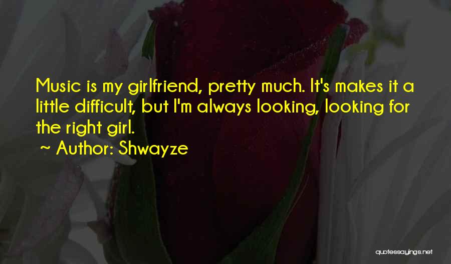 Shwayze Quotes: Music Is My Girlfriend, Pretty Much. It's Makes It A Little Difficult, But I'm Always Looking, Looking For The Right