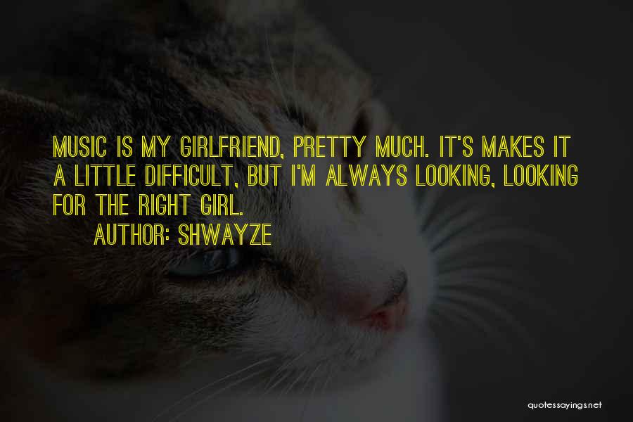 Shwayze Quotes: Music Is My Girlfriend, Pretty Much. It's Makes It A Little Difficult, But I'm Always Looking, Looking For The Right