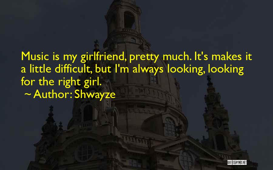 Shwayze Quotes: Music Is My Girlfriend, Pretty Much. It's Makes It A Little Difficult, But I'm Always Looking, Looking For The Right