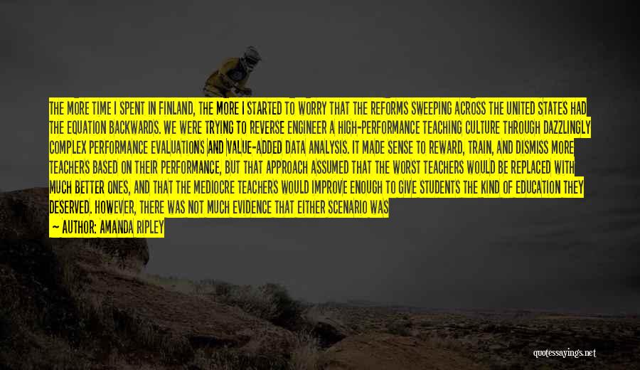 Amanda Ripley Quotes: The More Time I Spent In Finland, The More I Started To Worry That The Reforms Sweeping Across The United