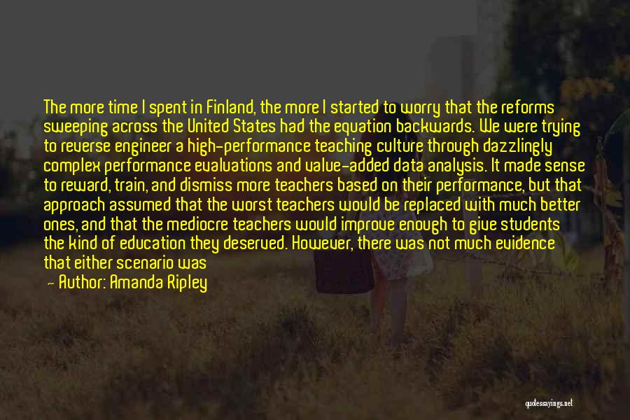 Amanda Ripley Quotes: The More Time I Spent In Finland, The More I Started To Worry That The Reforms Sweeping Across The United