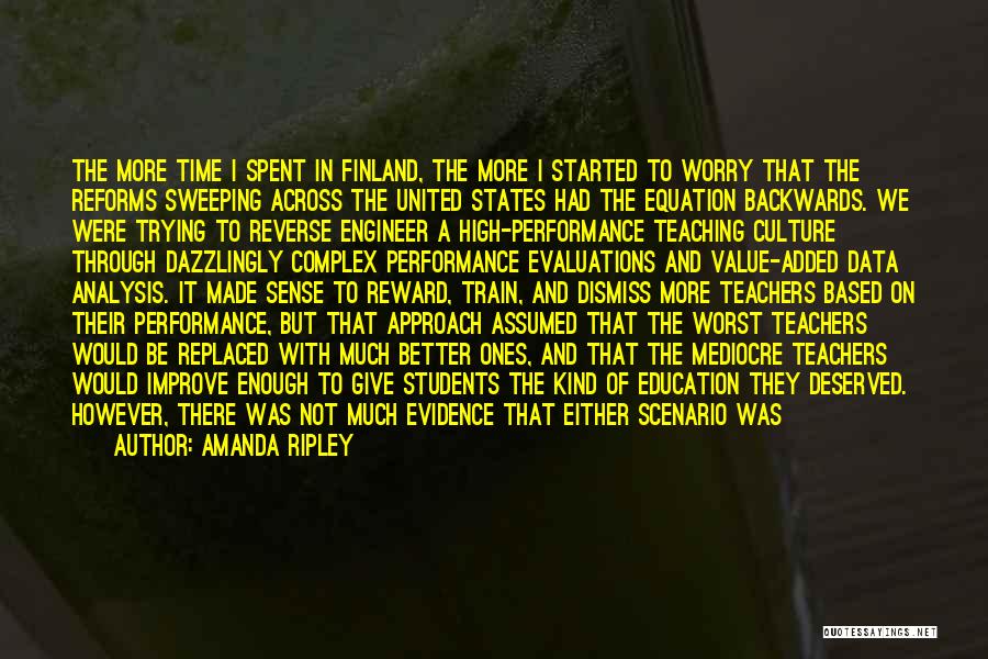 Amanda Ripley Quotes: The More Time I Spent In Finland, The More I Started To Worry That The Reforms Sweeping Across The United