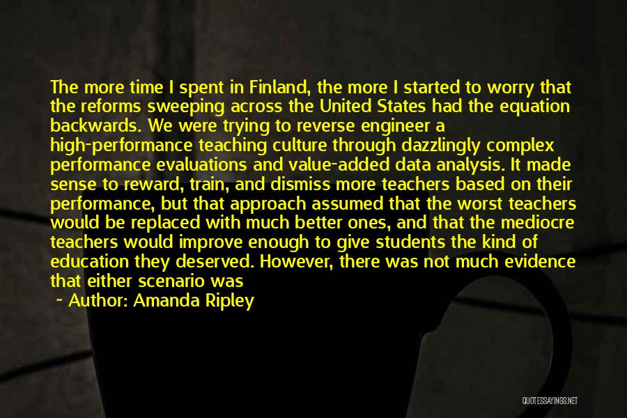 Amanda Ripley Quotes: The More Time I Spent In Finland, The More I Started To Worry That The Reforms Sweeping Across The United