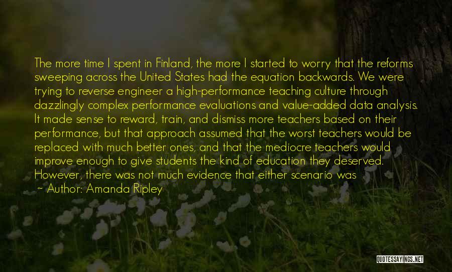 Amanda Ripley Quotes: The More Time I Spent In Finland, The More I Started To Worry That The Reforms Sweeping Across The United