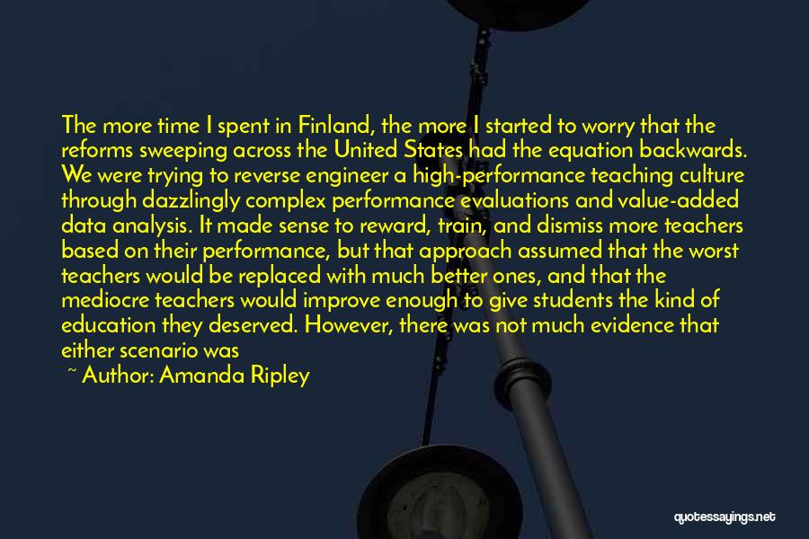 Amanda Ripley Quotes: The More Time I Spent In Finland, The More I Started To Worry That The Reforms Sweeping Across The United