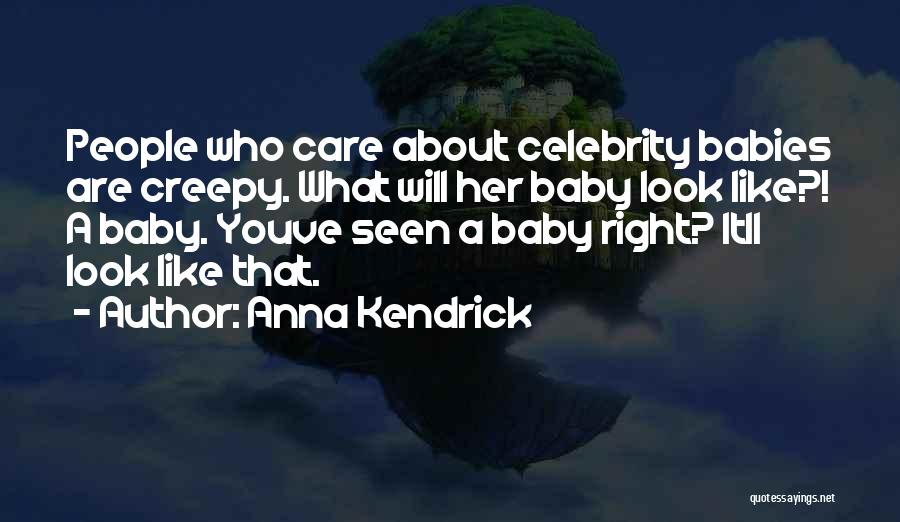 Anna Kendrick Quotes: People Who Care About Celebrity Babies Are Creepy. What Will Her Baby Look Like?! A Baby. Youve Seen A Baby