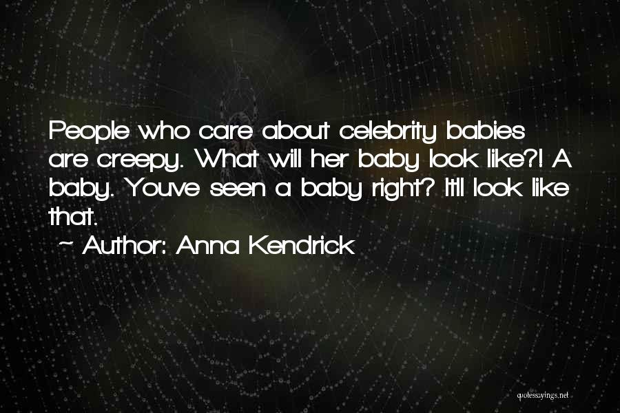 Anna Kendrick Quotes: People Who Care About Celebrity Babies Are Creepy. What Will Her Baby Look Like?! A Baby. Youve Seen A Baby
