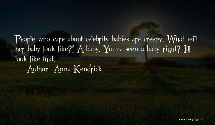Anna Kendrick Quotes: People Who Care About Celebrity Babies Are Creepy. What Will Her Baby Look Like?! A Baby. Youve Seen A Baby