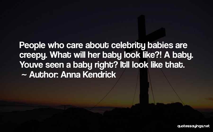 Anna Kendrick Quotes: People Who Care About Celebrity Babies Are Creepy. What Will Her Baby Look Like?! A Baby. Youve Seen A Baby