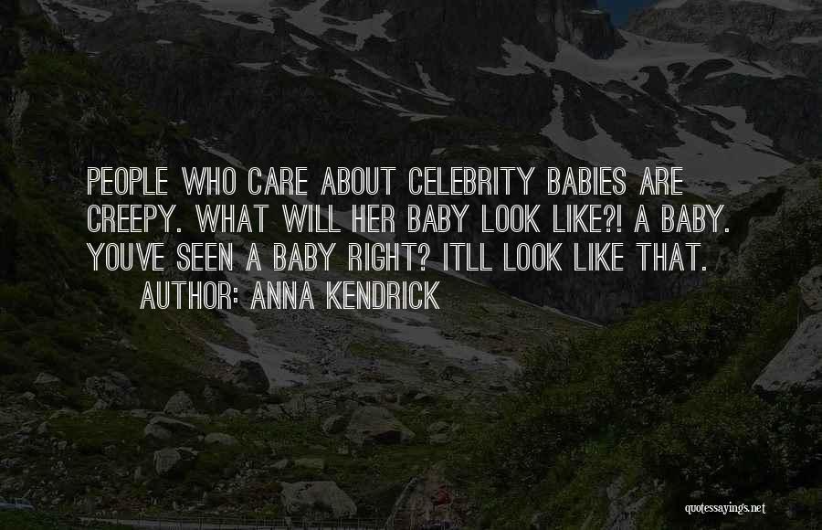 Anna Kendrick Quotes: People Who Care About Celebrity Babies Are Creepy. What Will Her Baby Look Like?! A Baby. Youve Seen A Baby