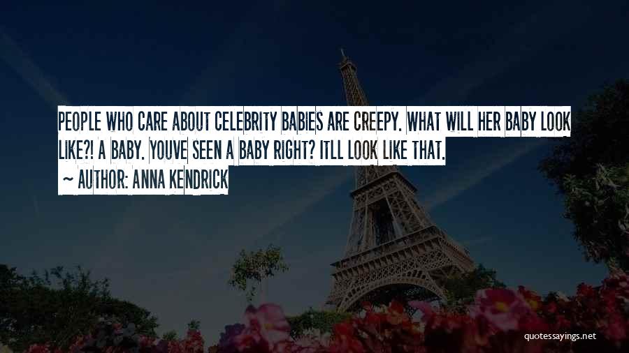 Anna Kendrick Quotes: People Who Care About Celebrity Babies Are Creepy. What Will Her Baby Look Like?! A Baby. Youve Seen A Baby