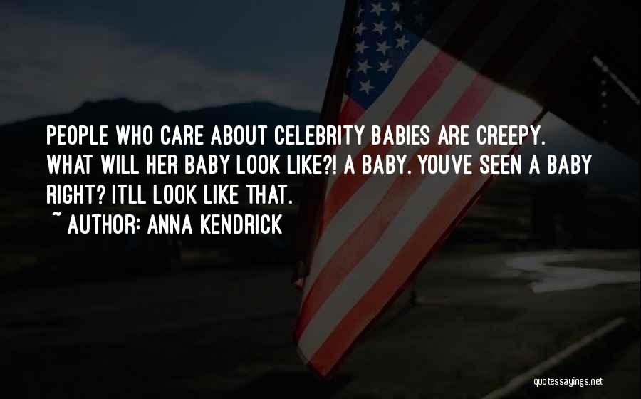 Anna Kendrick Quotes: People Who Care About Celebrity Babies Are Creepy. What Will Her Baby Look Like?! A Baby. Youve Seen A Baby