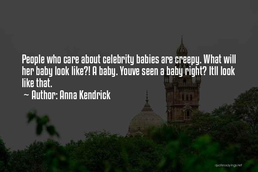 Anna Kendrick Quotes: People Who Care About Celebrity Babies Are Creepy. What Will Her Baby Look Like?! A Baby. Youve Seen A Baby