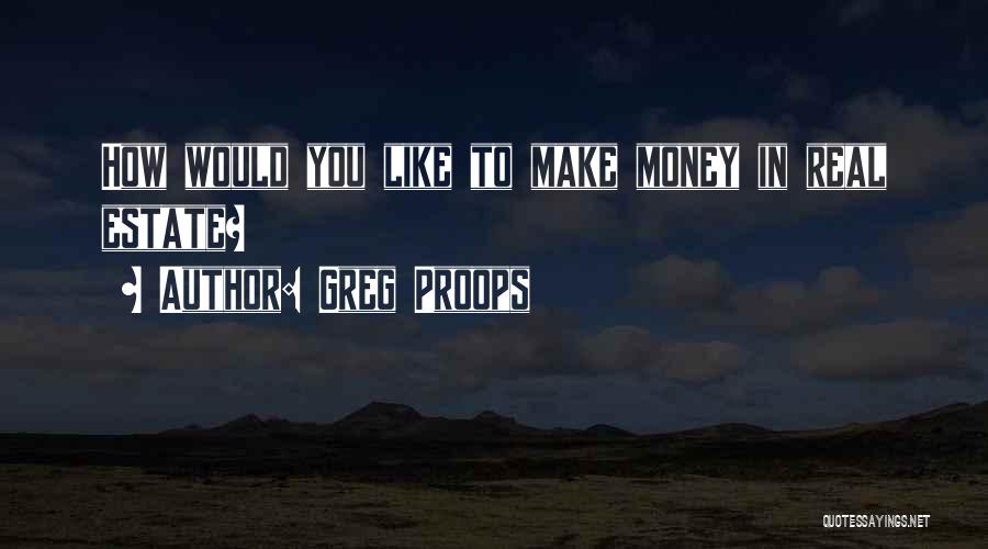 Greg Proops Quotes: How Would You Like To Make Money In Real Estate?