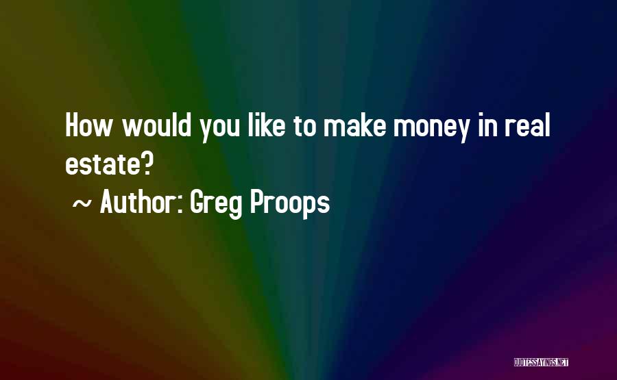 Greg Proops Quotes: How Would You Like To Make Money In Real Estate?