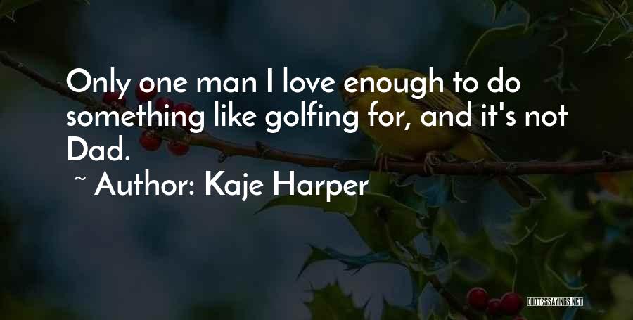 Kaje Harper Quotes: Only One Man I Love Enough To Do Something Like Golfing For, And It's Not Dad.