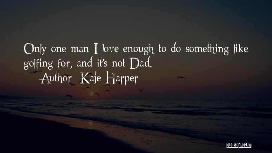 Kaje Harper Quotes: Only One Man I Love Enough To Do Something Like Golfing For, And It's Not Dad.