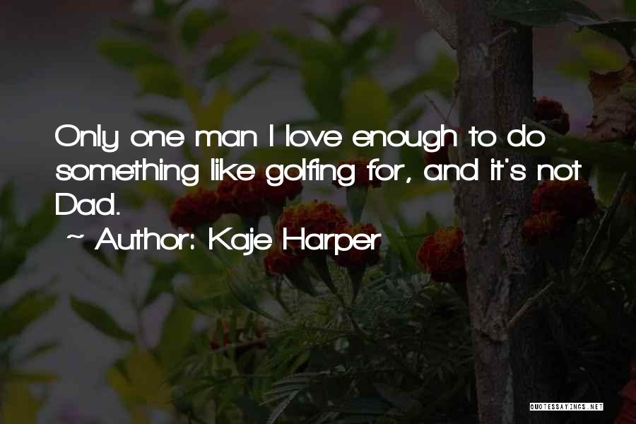 Kaje Harper Quotes: Only One Man I Love Enough To Do Something Like Golfing For, And It's Not Dad.