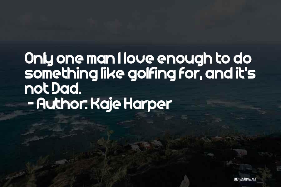 Kaje Harper Quotes: Only One Man I Love Enough To Do Something Like Golfing For, And It's Not Dad.