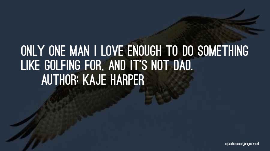 Kaje Harper Quotes: Only One Man I Love Enough To Do Something Like Golfing For, And It's Not Dad.