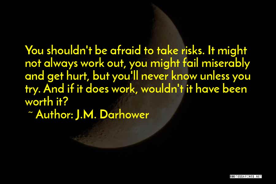 J.M. Darhower Quotes: You Shouldn't Be Afraid To Take Risks. It Might Not Always Work Out, You Might Fail Miserably And Get Hurt,