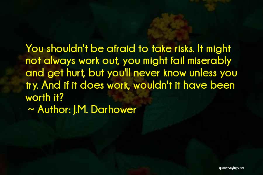 J.M. Darhower Quotes: You Shouldn't Be Afraid To Take Risks. It Might Not Always Work Out, You Might Fail Miserably And Get Hurt,