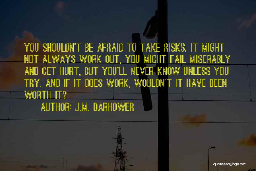 J.M. Darhower Quotes: You Shouldn't Be Afraid To Take Risks. It Might Not Always Work Out, You Might Fail Miserably And Get Hurt,