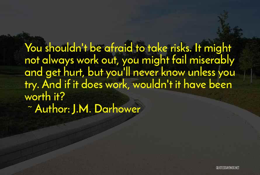 J.M. Darhower Quotes: You Shouldn't Be Afraid To Take Risks. It Might Not Always Work Out, You Might Fail Miserably And Get Hurt,