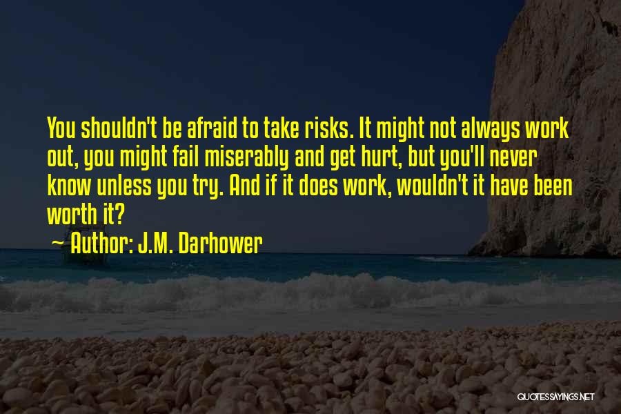 J.M. Darhower Quotes: You Shouldn't Be Afraid To Take Risks. It Might Not Always Work Out, You Might Fail Miserably And Get Hurt,