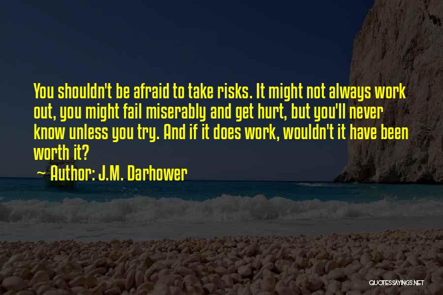 J.M. Darhower Quotes: You Shouldn't Be Afraid To Take Risks. It Might Not Always Work Out, You Might Fail Miserably And Get Hurt,