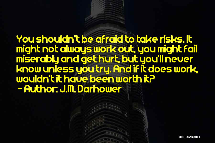 J.M. Darhower Quotes: You Shouldn't Be Afraid To Take Risks. It Might Not Always Work Out, You Might Fail Miserably And Get Hurt,