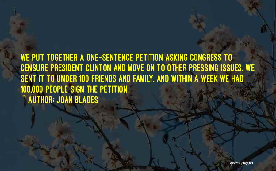 Joan Blades Quotes: We Put Together A One-sentence Petition Asking Congress To Censure President Clinton And Move On To Other Pressing Issues. We