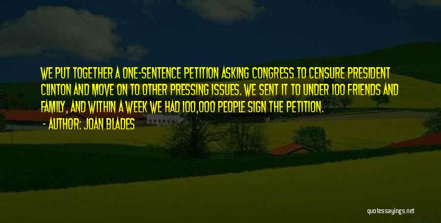 Joan Blades Quotes: We Put Together A One-sentence Petition Asking Congress To Censure President Clinton And Move On To Other Pressing Issues. We