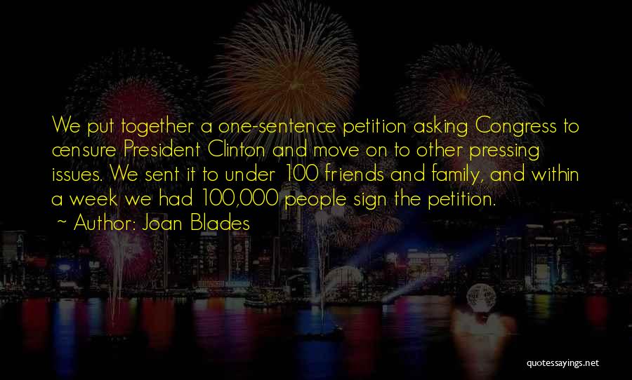 Joan Blades Quotes: We Put Together A One-sentence Petition Asking Congress To Censure President Clinton And Move On To Other Pressing Issues. We