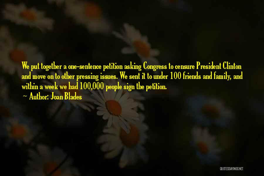 Joan Blades Quotes: We Put Together A One-sentence Petition Asking Congress To Censure President Clinton And Move On To Other Pressing Issues. We