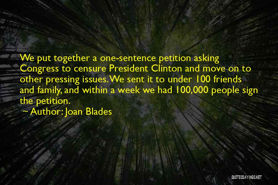 Joan Blades Quotes: We Put Together A One-sentence Petition Asking Congress To Censure President Clinton And Move On To Other Pressing Issues. We