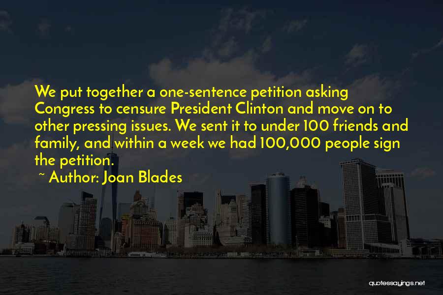Joan Blades Quotes: We Put Together A One-sentence Petition Asking Congress To Censure President Clinton And Move On To Other Pressing Issues. We
