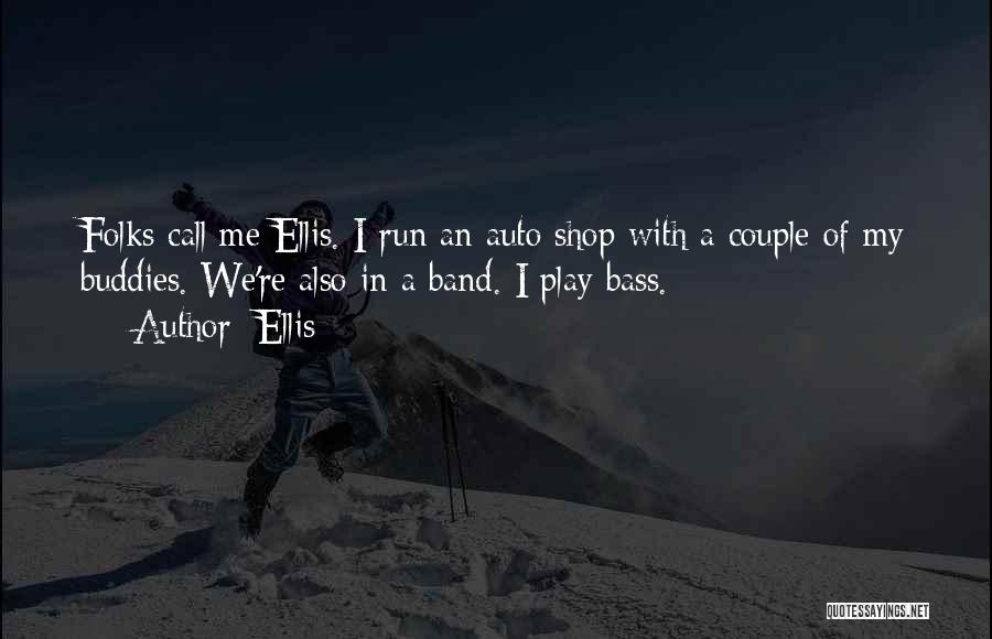 Ellis Quotes: Folks Call Me Ellis. I Run An Auto Shop With A Couple Of My Buddies. We're Also In A Band.