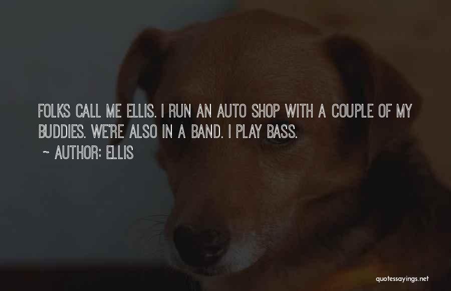 Ellis Quotes: Folks Call Me Ellis. I Run An Auto Shop With A Couple Of My Buddies. We're Also In A Band.