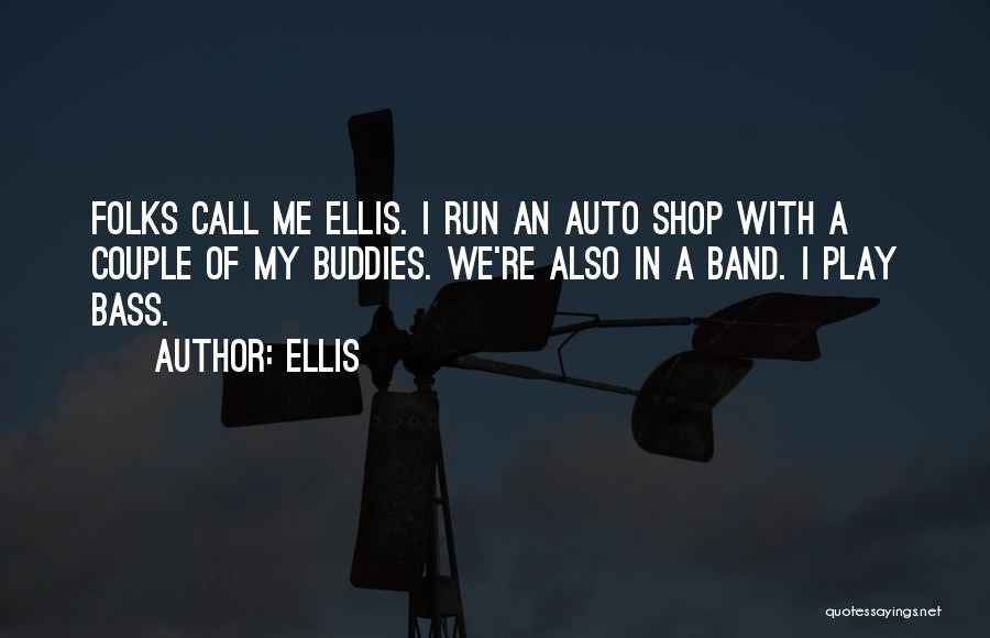 Ellis Quotes: Folks Call Me Ellis. I Run An Auto Shop With A Couple Of My Buddies. We're Also In A Band.