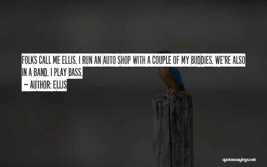 Ellis Quotes: Folks Call Me Ellis. I Run An Auto Shop With A Couple Of My Buddies. We're Also In A Band.