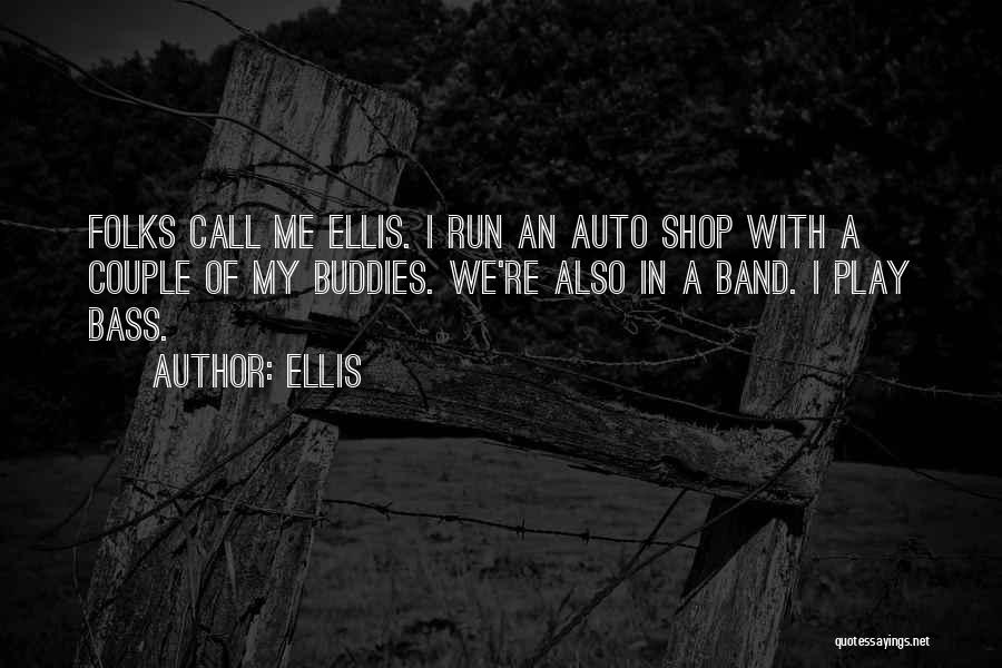 Ellis Quotes: Folks Call Me Ellis. I Run An Auto Shop With A Couple Of My Buddies. We're Also In A Band.