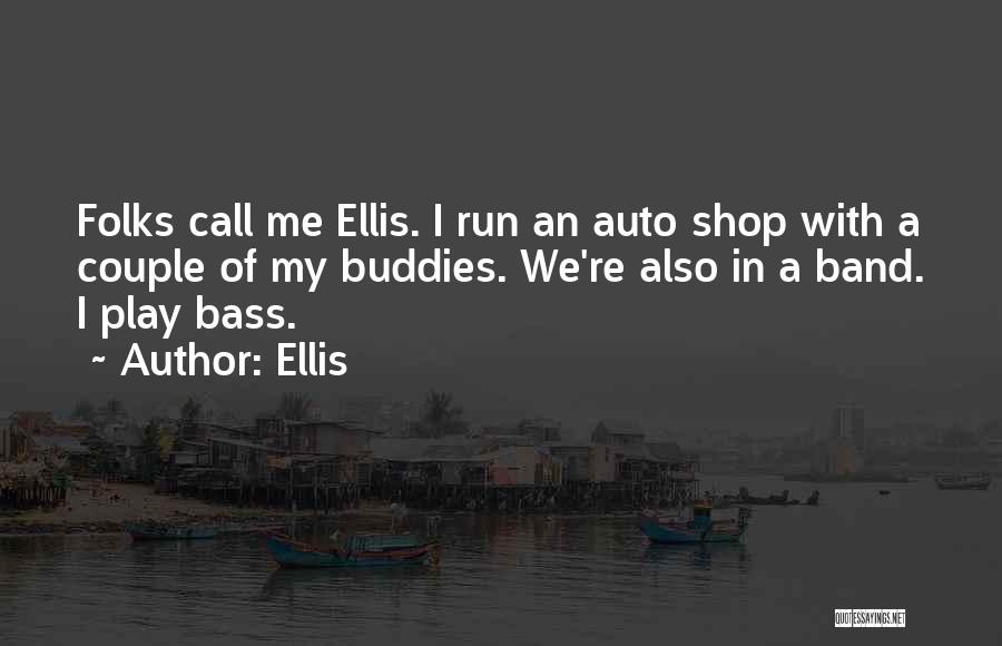 Ellis Quotes: Folks Call Me Ellis. I Run An Auto Shop With A Couple Of My Buddies. We're Also In A Band.