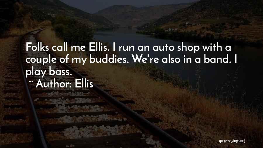 Ellis Quotes: Folks Call Me Ellis. I Run An Auto Shop With A Couple Of My Buddies. We're Also In A Band.